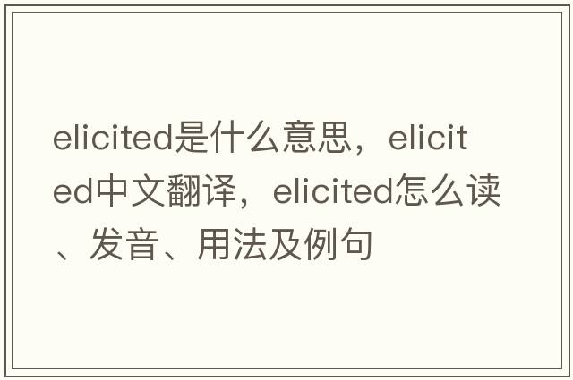 elicited是什么意思，elicited中文翻译，elicited怎么读、发音、用法及例句