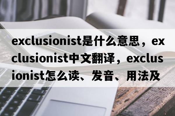 exclusionist是什么意思，exclusionist中文翻译，exclusionist怎么读、发音、用法及例句