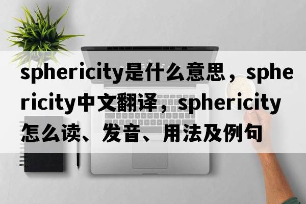 sphericity是什么意思，sphericity中文翻译，sphericity怎么读、发音、用法及例句