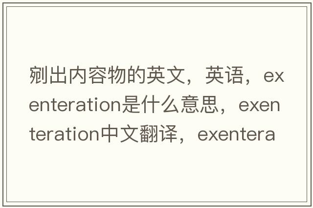 剜出内容物的英文，英语，exenteration是什么意思，exenteration中文翻译，exenteration怎么读、发音、用法及例句