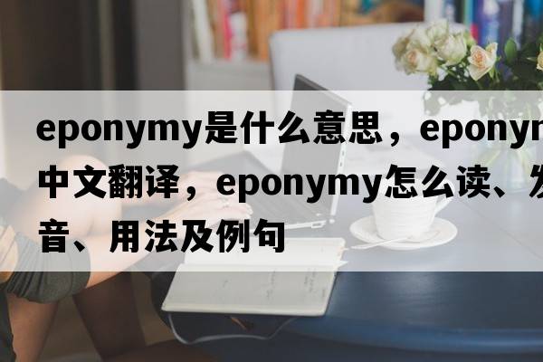 eponymy是什么意思，eponymy中文翻译，eponymy怎么读、发音、用法及例句