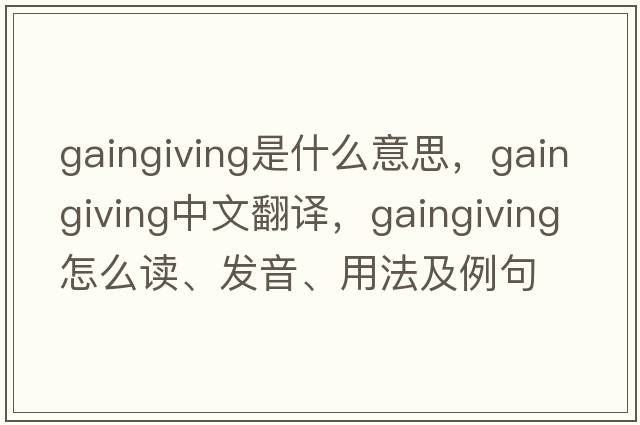 gaingiving是什么意思，gaingiving中文翻译，gaingiving怎么读、发音、用法及例句