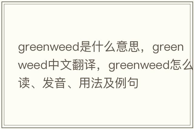 greenweed是什么意思，greenweed中文翻译，greenweed怎么读、发音、用法及例句