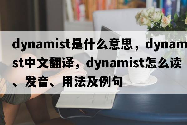 dynamist是什么意思，dynamist中文翻译，dynamist怎么读、发音、用法及例句