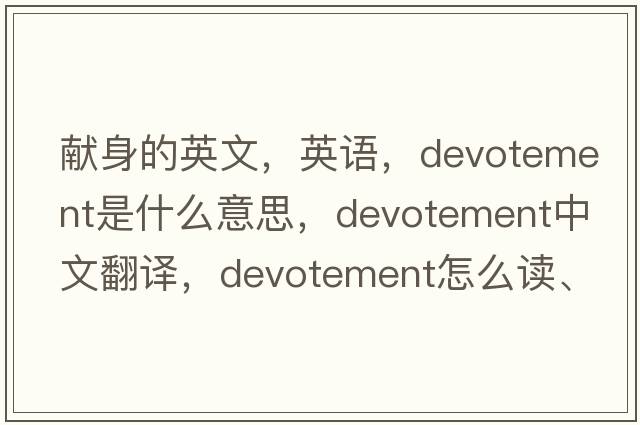 献身的英文，英语，devotement是什么意思，devotement中文翻译，devotement怎么读、发音、用法及例句