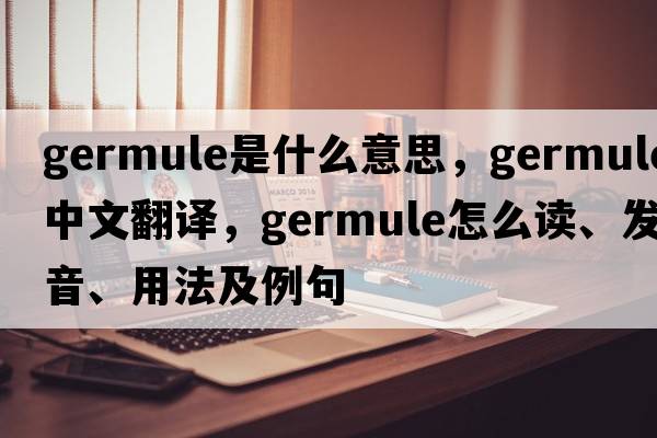 germule是什么意思，germule中文翻译，germule怎么读、发音、用法及例句