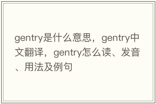 gentry是什么意思，gentry中文翻译，gentry怎么读、发音、用法及例句