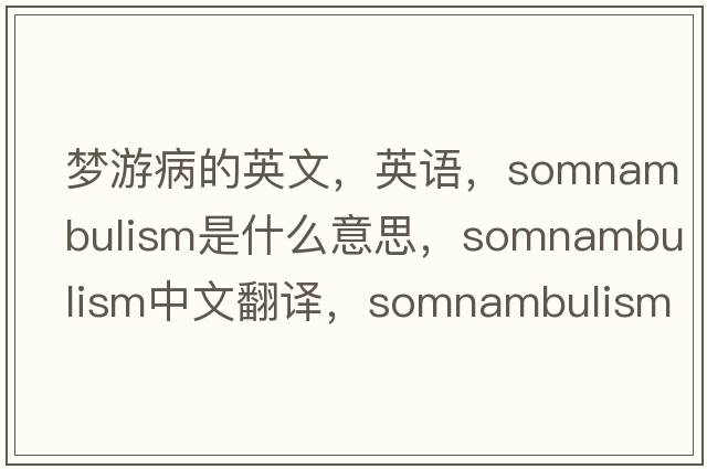 梦游病的英文，英语，somnambulism是什么意思，somnambulism中文翻译，somnambulism怎么读、发音、用法及例句