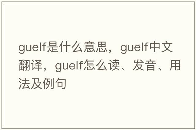 Guelf是什么意思，Guelf中文翻译，Guelf怎么读、发音、用法及例句