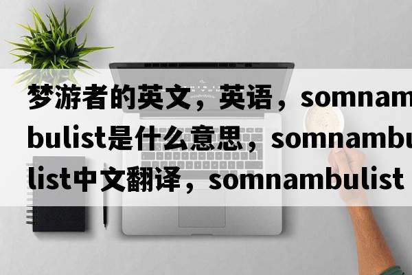 梦游者的英文，英语，somnambulist是什么意思，somnambulist中文翻译，somnambulist怎么读、发音、用法及例句