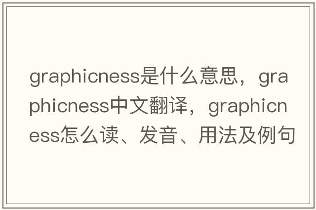 graphicness是什么意思，graphicness中文翻译，graphicness怎么读、发音、用法及例句