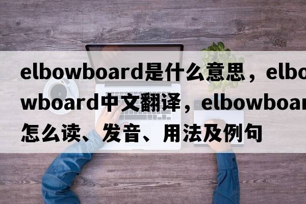 elbowboard是什么意思，elbowboard中文翻译，elbowboard怎么读、发音、用法及例句