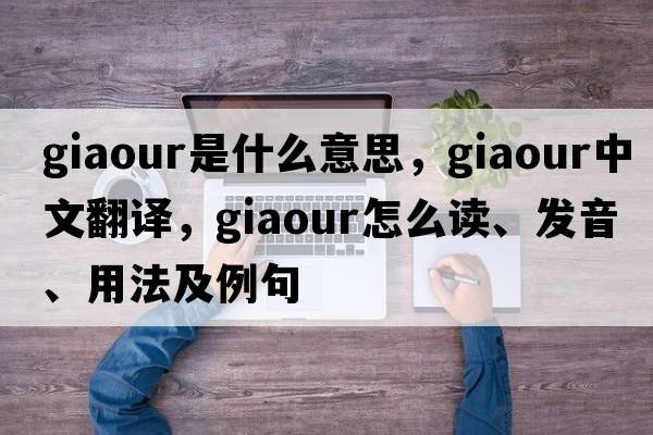 giaour是什么意思，giaour中文翻译，giaour怎么读、发音、用法及例句