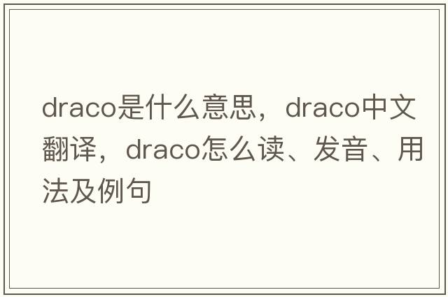 draco是什么意思，draco中文翻译，draco怎么读、发音、用法及例句