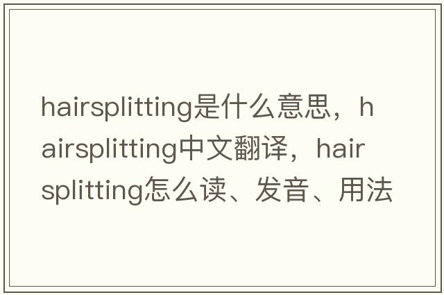 hairsplitting是什么意思，hairsplitting中文翻译，hairsplitting怎么读、发音、用法及例句