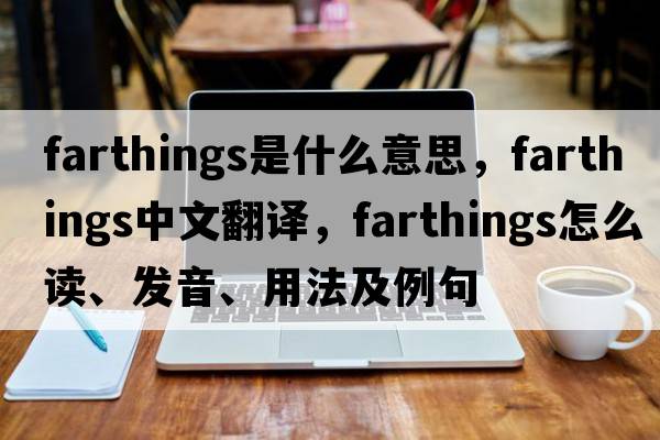 farthings是什么意思，farthings中文翻译，farthings怎么读、发音、用法及例句