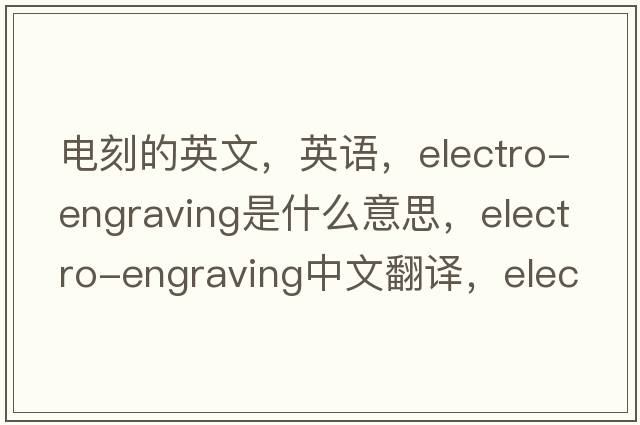 电刻的英文，英语，electro-engraving是什么意思，electro-engraving中文翻译，electro-engraving怎么读、发音、用法及例句