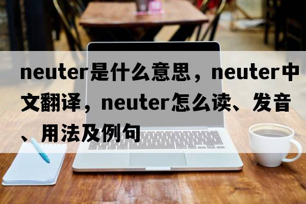 neuter是什么意思，neuter中文翻译，neuter怎么读、发音、用法及例句