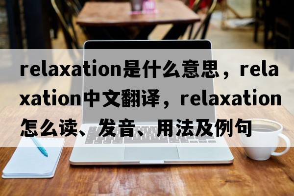 relaxation是什么意思，relaxation中文翻译，relaxation怎么读、发音、用法及例句