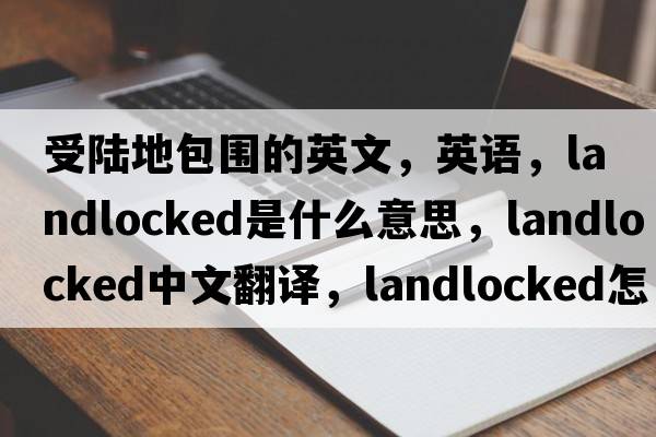 受陆地包围的英文，英语，landlocked是什么意思，landlocked中文翻译，landlocked怎么读、发音、用法及例句