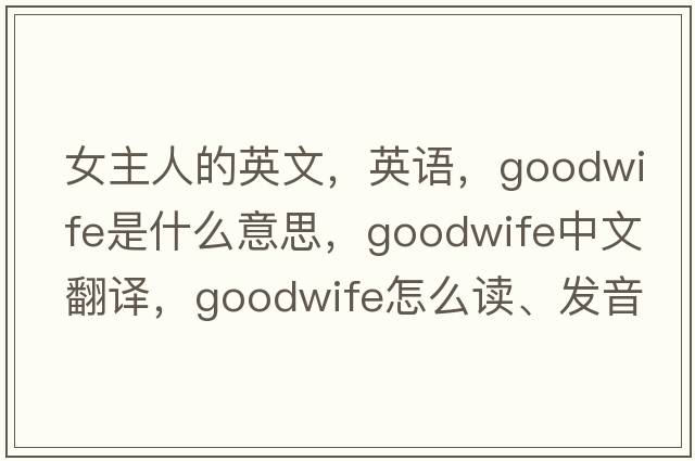 女主人的英文，英语，goodwife是什么意思，goodwife中文翻译，goodwife怎么读、发音、用法及例句