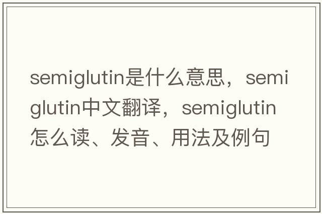 semiglutin是什么意思，semiglutin中文翻译，semiglutin怎么读、发音、用法及例句