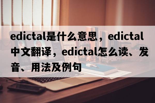 edictal是什么意思，edictal中文翻译，edictal怎么读、发音、用法及例句