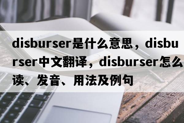 disburser是什么意思，disburser中文翻译，disburser怎么读、发音、用法及例句