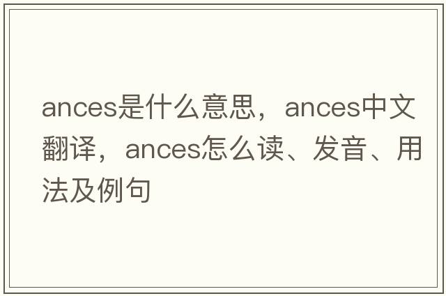 Ances是什么意思，Ances中文翻译，Ances怎么读、发音、用法及例句