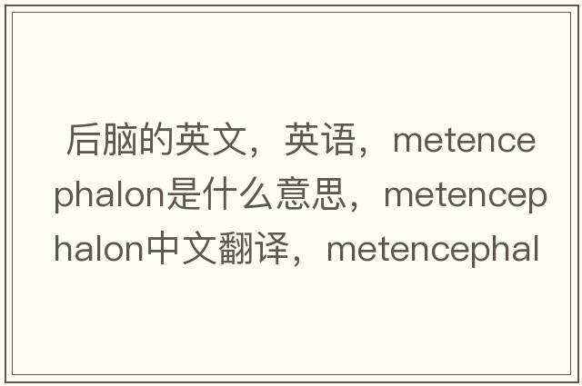  后脑的英文，英语，metencephalon是什么意思，metencephalon中文翻译，metencephalon怎么读、发音、用法及例句