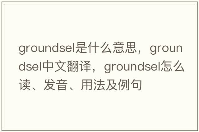 groundsel是什么意思，groundsel中文翻译，groundsel怎么读、发音、用法及例句