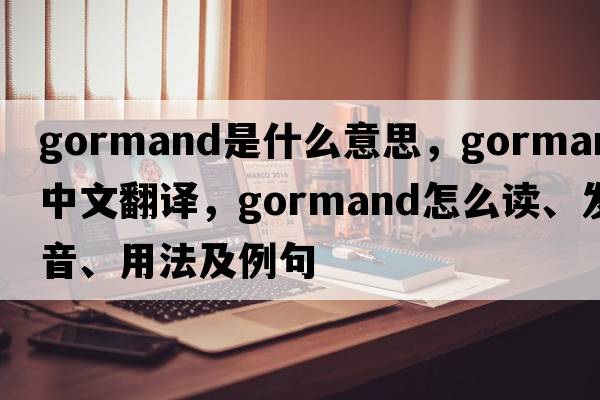 gormand是什么意思，gormand中文翻译，gormand怎么读、发音、用法及例句