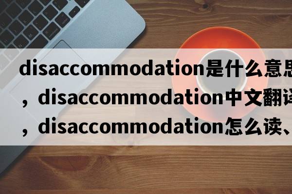 disaccommodation是什么意思，disaccommodation中文翻译，disaccommodation怎么读、发音、用法及例句