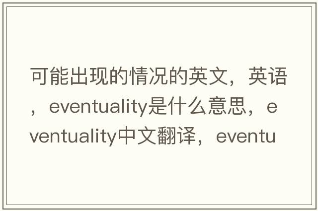 可能出现的情况的英文，英语，eventuality是什么意思，eventuality中文翻译，eventuality怎么读、发音、用法及例句