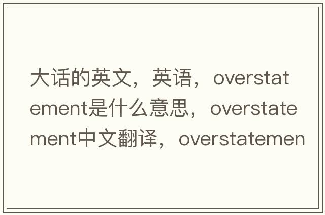 大话的英文，英语，overstatement是什么意思，overstatement中文翻译，overstatement怎么读、发音、用法及例句