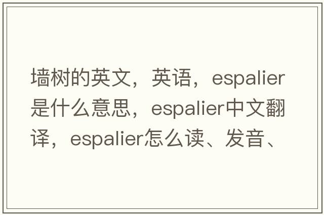 墙树的英文，英语，espalier是什么意思，espalier中文翻译，espalier怎么读、发音、用法及例句