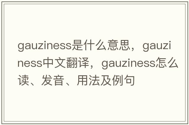 gauziness是什么意思，gauziness中文翻译，gauziness怎么读、发音、用法及例句