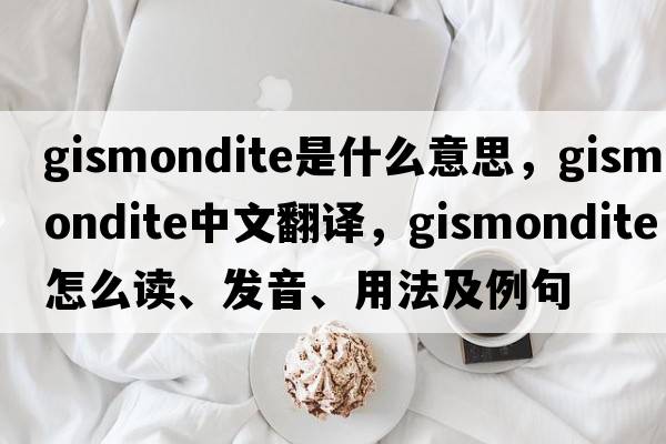 gismondite是什么意思，gismondite中文翻译，gismondite怎么读、发音、用法及例句