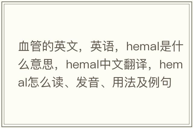 血管的英文，英语，hemal是什么意思，hemal中文翻译，hemal怎么读、发音、用法及例句