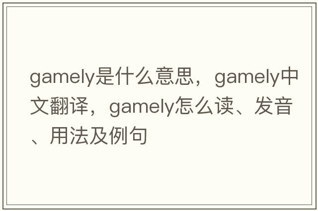 gamely是什么意思，gamely中文翻译，gamely怎么读、发音、用法及例句