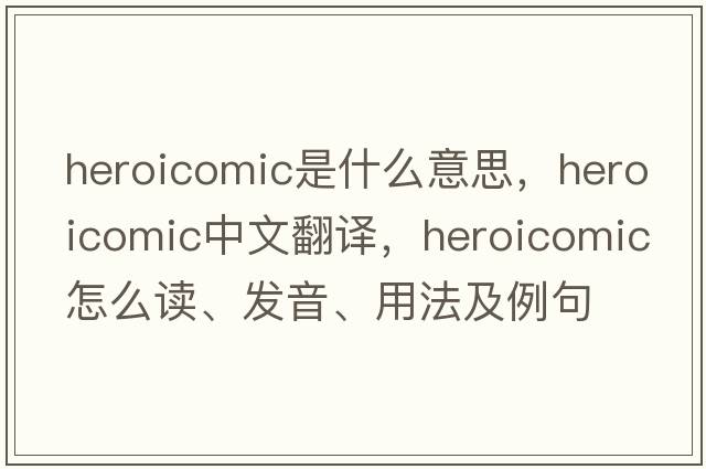 heroicomic是什么意思，heroicomic中文翻译，heroicomic怎么读、发音、用法及例句