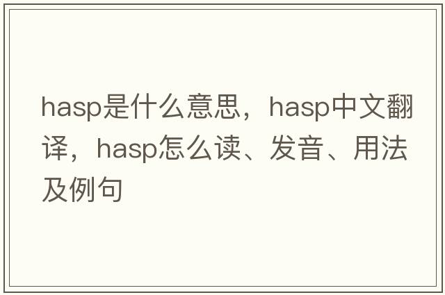 hasp是什么意思，hasp中文翻译，hasp怎么读、发音、用法及例句