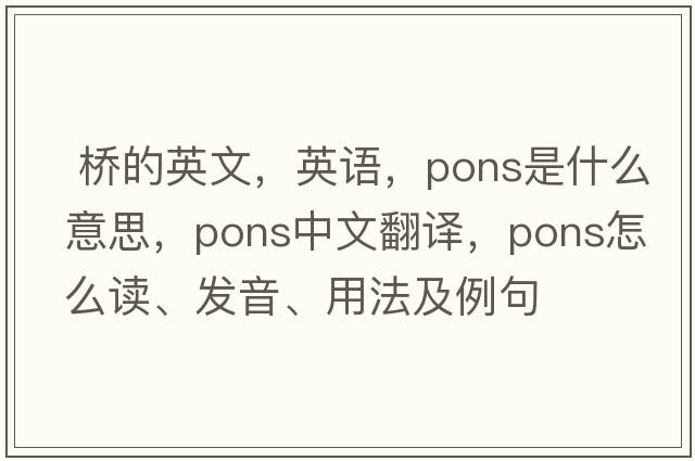  桥的英文，英语，pons是什么意思，pons中文翻译，pons怎么读、发音、用法及例句