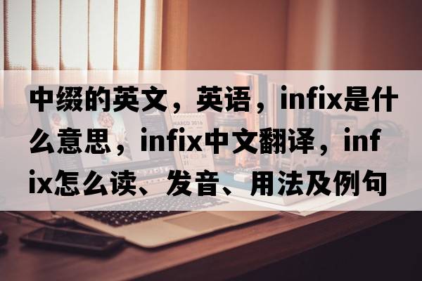 中缀的英文，英语，infix是什么意思，infix中文翻译，infix怎么读、发音、用法及例句