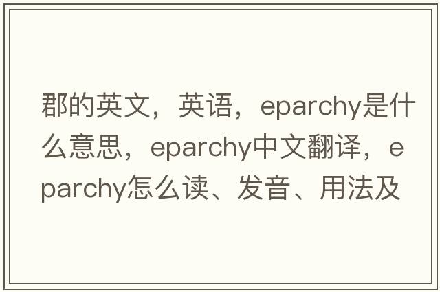 郡的英文，英语，eparchy是什么意思，eparchy中文翻译，eparchy怎么读、发音、用法及例句