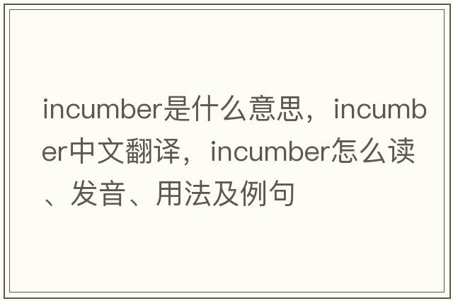 incumber是什么意思，incumber中文翻译，incumber怎么读、发音、用法及例句