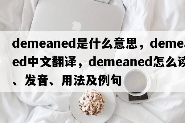 demeaned是什么意思，demeaned中文翻译，demeaned怎么读、发音、用法及例句