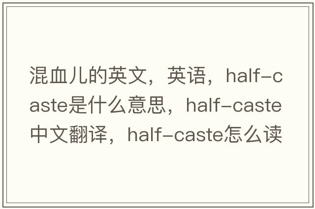 混血儿的英文，英语，half-caste是什么意思，half-caste中文翻译，half-caste怎么读、发音、用法及例句