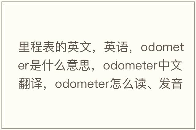 里程表的英文，英语，odometer是什么意思，odometer中文翻译，odometer怎么读、发音、用法及例句