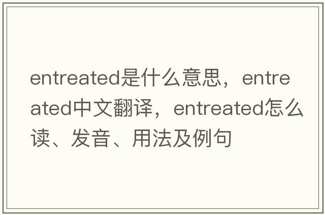 entreated是什么意思，entreated中文翻译，entreated怎么读、发音、用法及例句